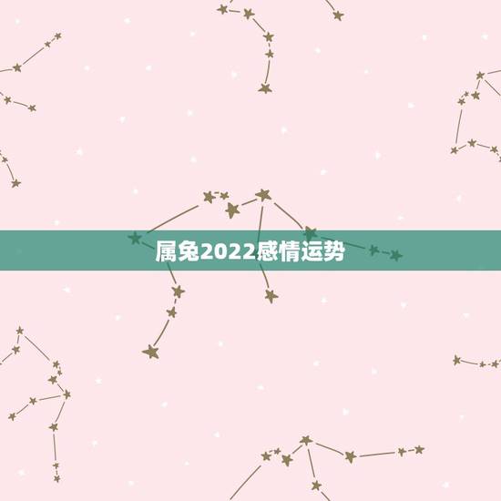 属兔2022感情运势,2023年属兔人的全年运势 属兔2022感情运势,2023年属兔人的全年运势