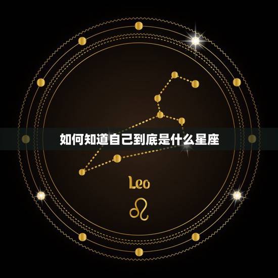 如何知道自己到底是什么星座，怎么才能知道自己是什么星座？