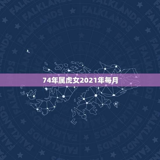 74年属虎女2021年每月,属虎的女人在2023年运气会怎么样 74年属虎女2021年每月,属虎的女人在2023年运气会怎么样