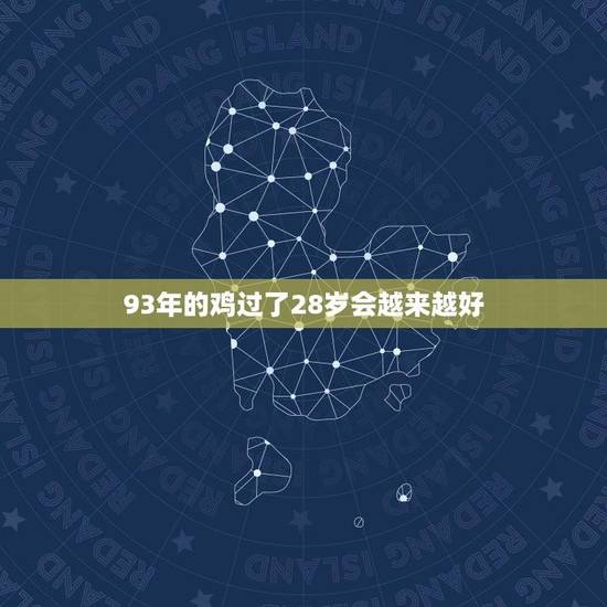 93年的鸡过了28岁会越来越好(生命力不减鸡年人事业蒸蒸日上) 93年的鸡过了28岁会越来越好(生命力不减鸡年人事业蒸蒸日上)