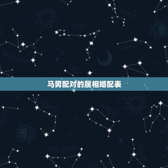 马男配对的属相婚配表,属马男和所有属相女配对说明 马男配对的属相婚配表,属马男和所有属相女配对说明