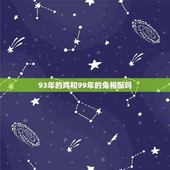 93年的鸡和99年的兔相配吗，93年属鸡的女生和99年属兔的男生配吗？
