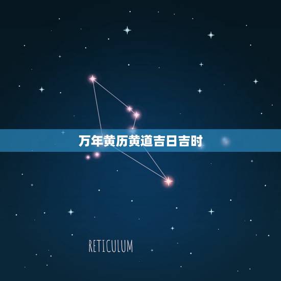 万年黄历黄道吉日吉时，万年历黄道吉日