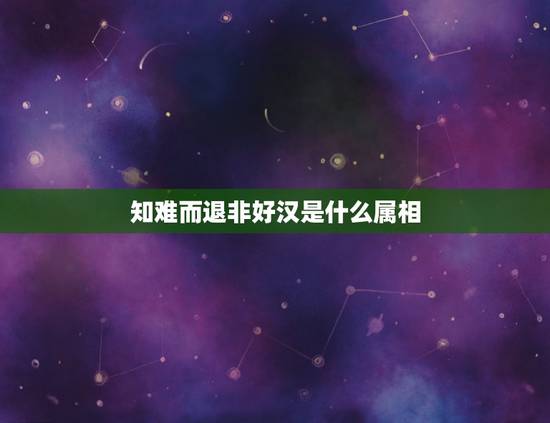 知难而退非好汉是什么属相,“不到长城非好汉”是什么意思? 知难而退非好汉是什么属相,“不到长城非好汉”是什么意思?