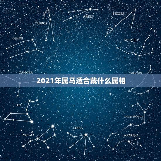 2021年属马适合戴什么属相，2021年属马的幸运色是什么颜色？
