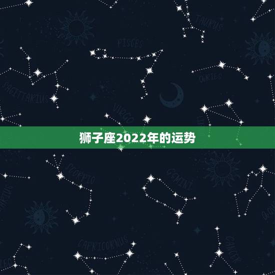狮子座2022年的运势，2021年狮子座整体运程分析 运势好不好