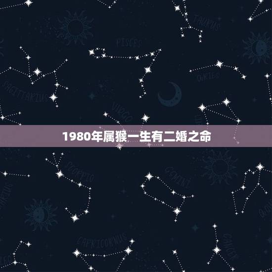 1980年属猴一生有二婚之命,80年属猴的是什么命 1980年属猴一生有二婚之命,80年属猴的是什么命