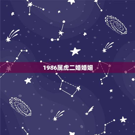 1986属虎二婚婚姻，属虎人一生有几次婚姻