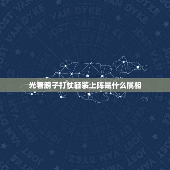 光着膀子打仗轻装上阵是什么属相，光着膀子打仗，轻装上阵猜一生肖