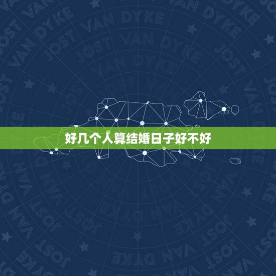 好几个人算结婚日子好不好,结婚日子可以多找几个先生看然后选其中一个日子 好几个人算结婚日子好不好,结婚日子可以多找几个先生看然后选其中一个日子