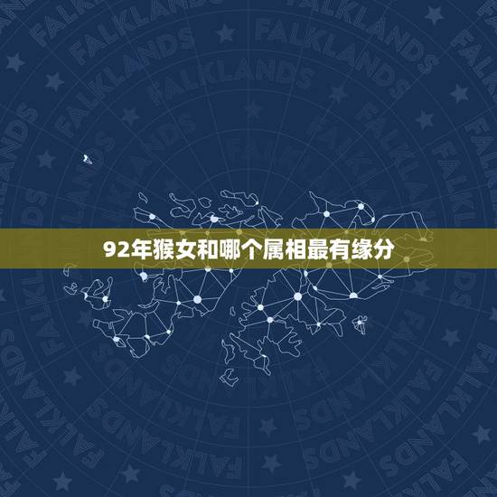 92年猴女和哪个属相最有缘分，92年属猴女的和什么属相最配？