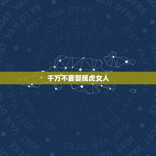 千万不要娶属虎女人，属虎女哪个月最有福气