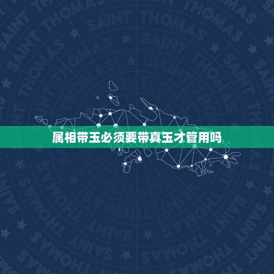 属相带玉必须要带真玉才管用吗，玉可以带自己生肖吗