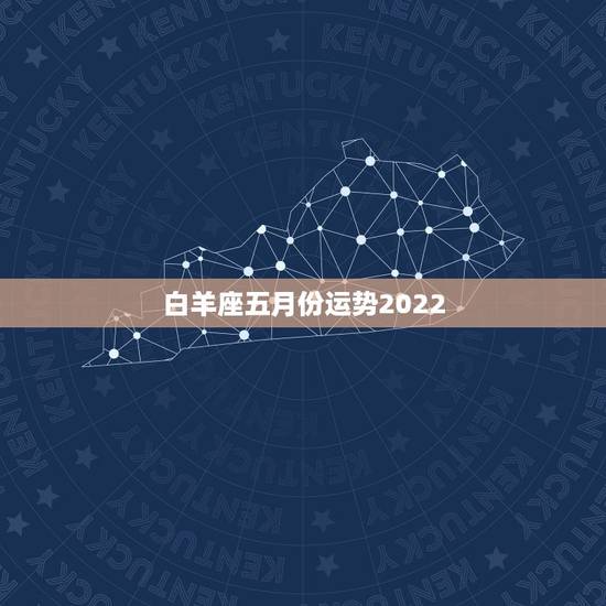 白羊座五月份运势2022，白羊座5月份什么方面运势最好，走什么运白羊