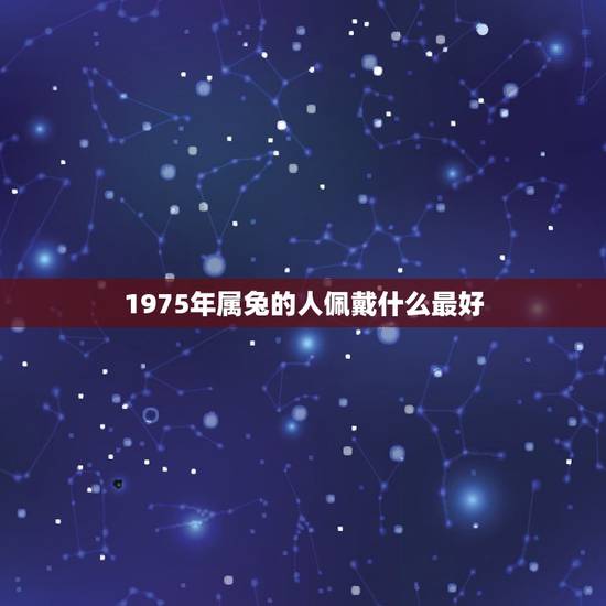 1975年属兔的人佩戴什么最好，1975年属兔的人带什么的金项链好
