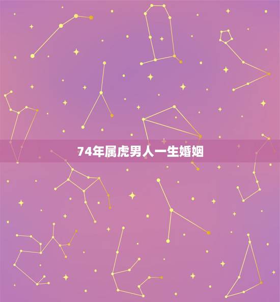 74年属虎男人一生婚姻,74属虎男的一生婚姻 74年属虎男人一生婚姻,74属虎男的一生婚姻
