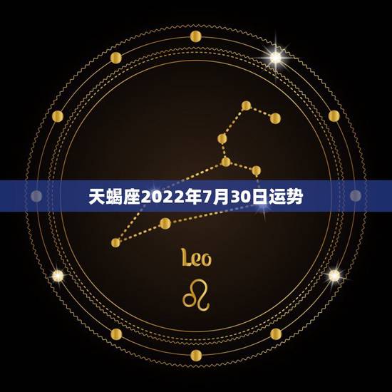 天蝎座2022年7月30日运势,天蝎座今年运势好不 天蝎座2022年7月30日运势,天蝎座今年运势好不
