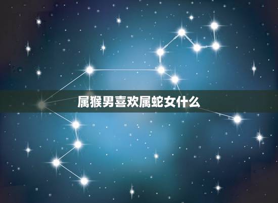 属猴男喜欢属蛇女什么,属蛇女和属猴男床上 属猴男喜欢属蛇女什么,属蛇女和属猴男床上