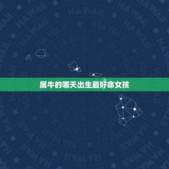 属牛的哪天出生最好命女孩,属牛的女孩子什么时辰出生好 属牛的哪天出生最好命女孩,属牛的女孩子什么时辰出生好