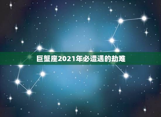 巨蟹座2021年必遭遇的劫难，2021年巨蟹座的宿命正缘会是哪个星座