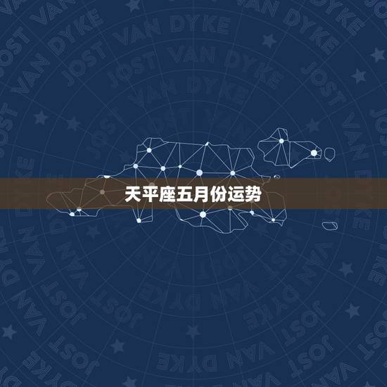 天平座五月份运势,天秤座的男孩子,五月份的运势会怎样呢? 天平座五月份运势,天秤座的男孩子,五月份的运势会怎样呢?
