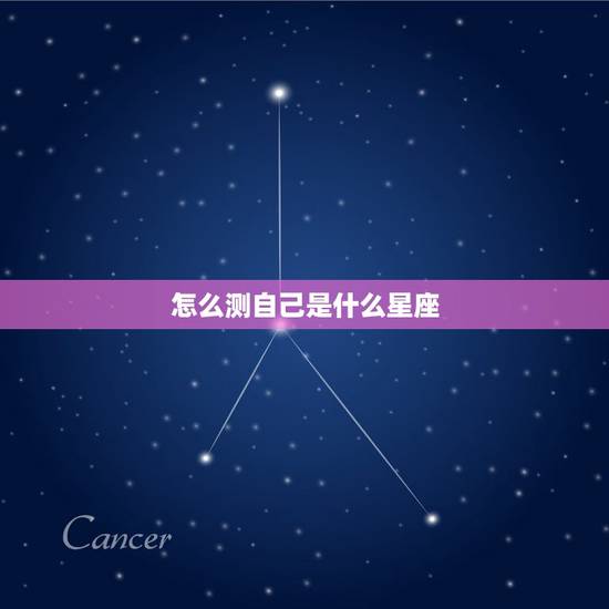 怎么测自己是什么星座，怎么知道自己是什么星座？