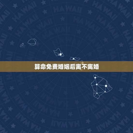 算命免费婚姻后离不离婚,婚姻算命会不会离婚,婚后现在天天吵架算算会离婚 算命免费婚姻后离不离婚,婚姻算命会不会离婚,婚后现在天天吵架算算会离婚