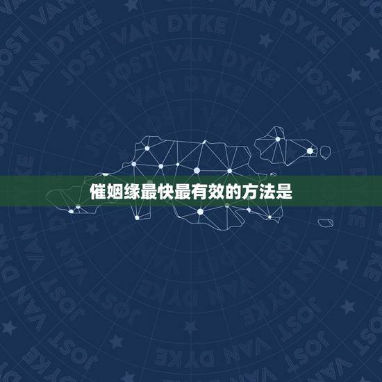 催姻缘最快最有效的方法是,催姻缘的方法 催姻缘最快最有效的方法是,催姻缘的方法