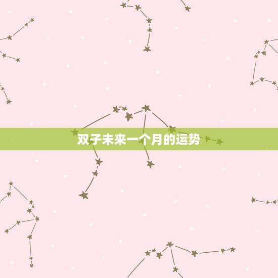 双子未来一个月的运势，双子座本月运气怎么样啊