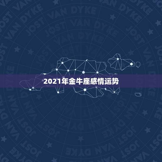 2021年金牛座感情运势，金牛座2021年运势