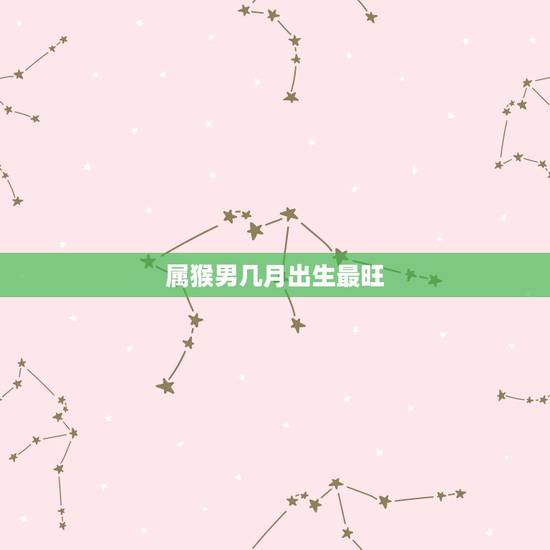 属猴男几月出生最旺 属猴人出生的最佳时辰