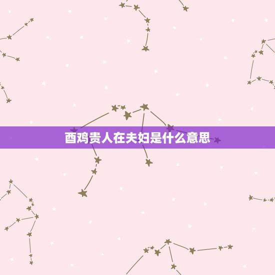 酉鸡贵人在夫妇是什么意思?有贵人和合,成就大吉利也,若问婚姻大吉昌, 酉鸡贵人在夫妇是什么意思?有贵人和合,成就大吉利也,若问婚姻大吉昌,