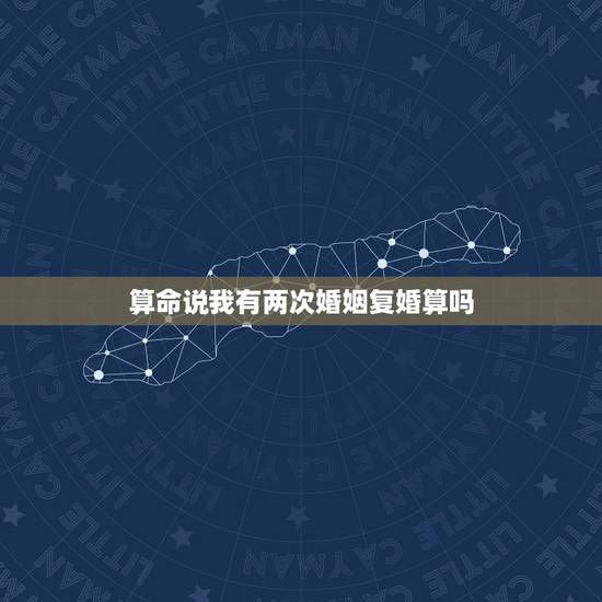 算命说我有两次婚姻复婚算吗,算命的说我有两次婚姻,到底准不准,还说我二 算命说我有两次婚姻复婚算吗,算命的说我有两次婚姻,到底准不准,还说我二