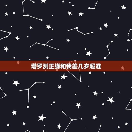 塔罗测正缘和我差几岁超准，塔罗心占：你命中的正缘是不是已经出现在你身边