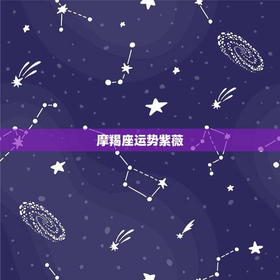 摩羯座运势紫薇,摩羯座运势 摩羯座运势紫薇,摩羯座运势
