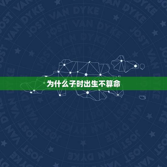 为什么子时出生不算命，子时命生来不一般女命