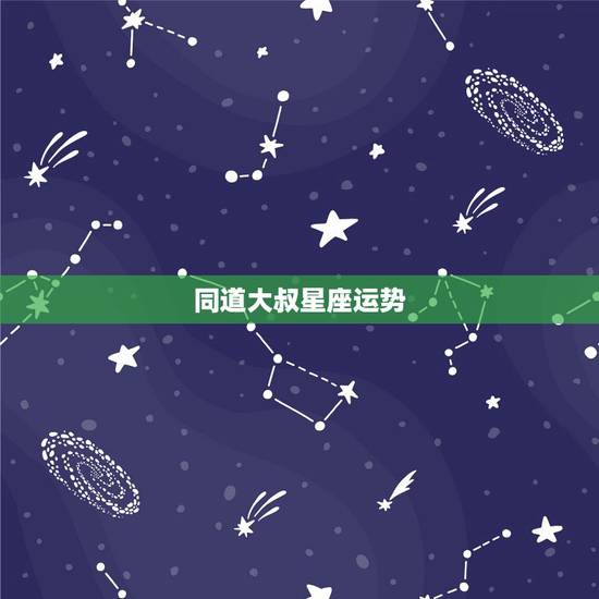 同道大叔星座运势,同道大叔星座每日运程双子座 同道大叔星座运势,同道大叔星座每日运程双子座
