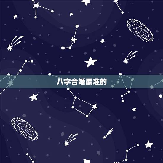 八字合婚最准的,请问一下,八字合婚准不准呢? 八字合婚最准的,请问一下,八字合婚准不准呢?