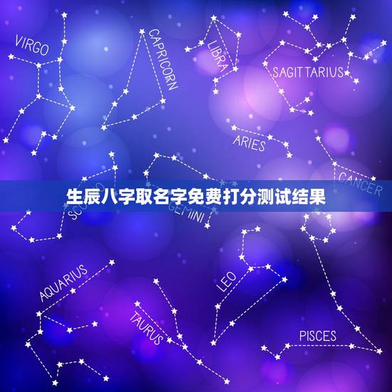 生辰八字取名字免费打分测试结果，查生辰八字五行缺什么，用以取名