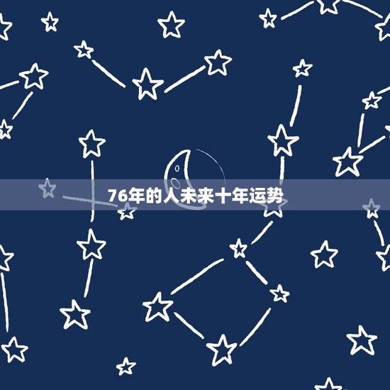 76年的人未来十年运势,76年属龙人46岁 76年的人未来十年运势,76年属龙人46岁
