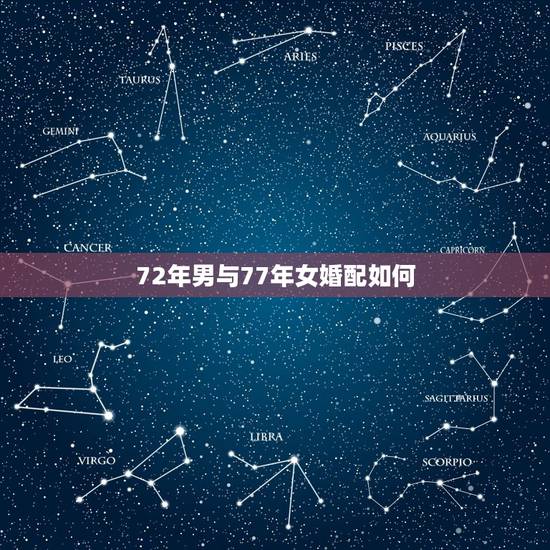 72年男与77年女婚配如何,1977年女和1972年男结婚相配吗 72年男与77年女婚配如何,1977年女和1972年男结婚相配吗