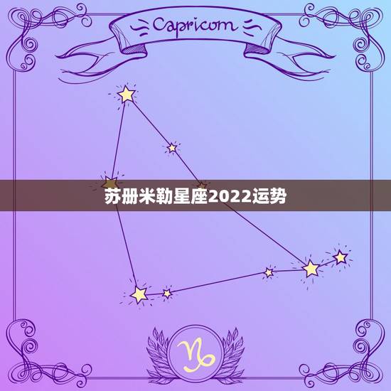 苏册米勒星座2022运势，苏珊米勒的星座运势准吗？有什么依据支撑？