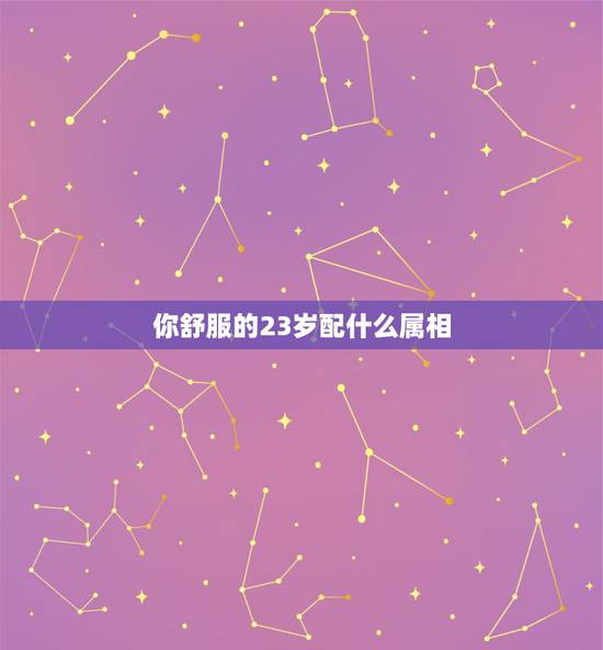 你舒服的23岁配什么属相，属狗女配什么属相好