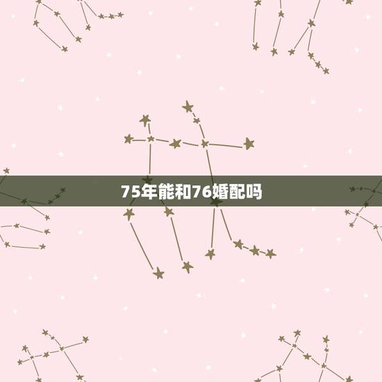 75年能和76婚配吗，75年的兔和76年的龙相配吗