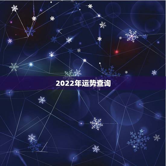 2022年运势查询,2022年运势免费测算 2022年运势查询,2022年运势免费测算