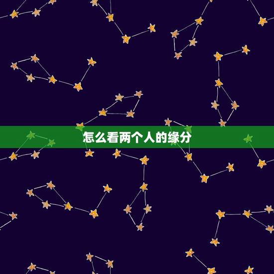 怎么看两个人的缘分,怎么看两个人的缘分深浅 怎么看两个人的缘分,怎么看两个人的缘分深浅