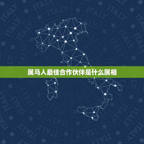 属马人最佳合作伙伴是什么属相,生肖问题,属马的人好么? 属马人最佳合作伙伴是什么属相,生肖问题,属马的人好么?