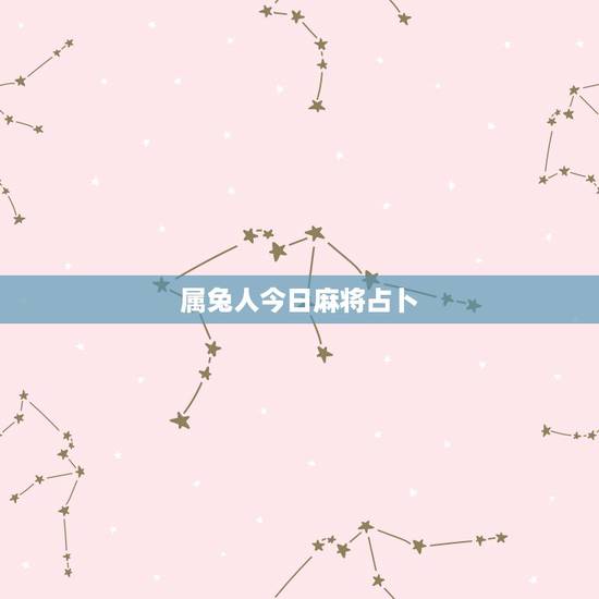 属兔人今日麻将占卜,麻将占卜每日牌运谢谢各位了! 属兔人今日麻将占卜,麻将占卜每日牌运谢谢各位了!