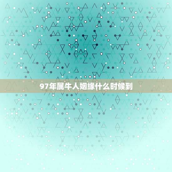 97年属牛人姻缘什么时候到 2021年属牛有贵人相助吗