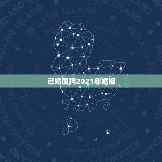 已婚属狗2021年婚姻，2021属狗桃花婚姻运势